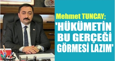 TUNCAY; ‘HÜKÜMETİN BU GERÇEĞİ GÖRMESİ LAZIM'