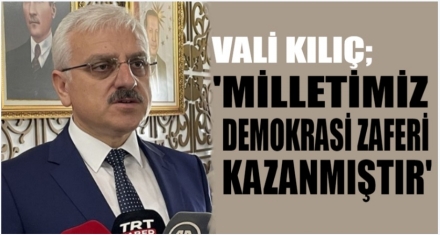 VALİ KILIÇ; ‘MİLLETİMİZ DEMOKRASİ ZAFERİ KAZANMIŞTIR'