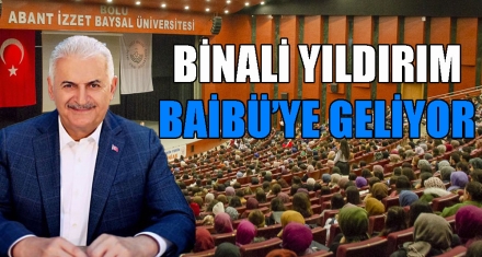 BİNALİ YILDIRIM BAİBÜ'YE GELİYOR