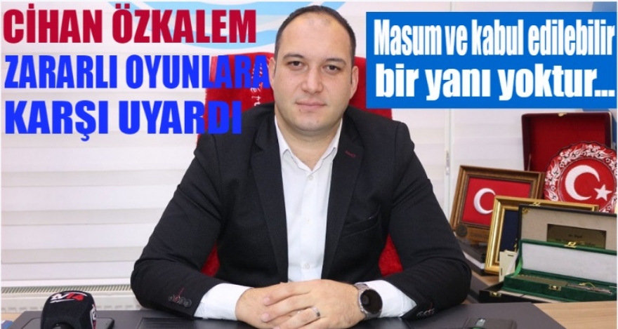 ÖZKALEM ZARARLI OYUNLARA KARŞI UYARDI