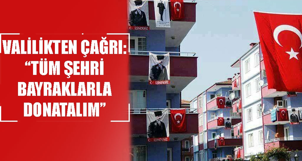 VALİLİKTEN ÇAĞRI: “TÜM ŞEHRİ BAYRAKLARLA DONATALIM”