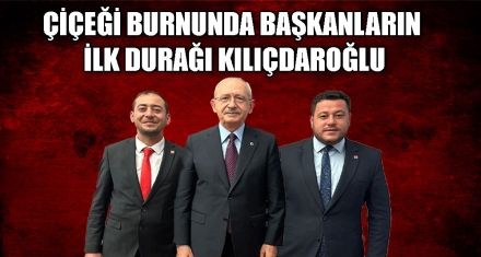 ÇİÇEĞİ BURNUNDA BAŞKANLARIN İLK DURAĞI KILIÇDAROĞLU 