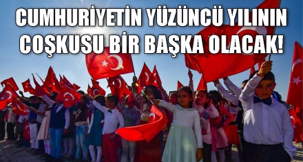 CUMHURİYETİN YÜZÜNCÜ YILININ COŞKUSU BİR BAŞKA OLACAK!
