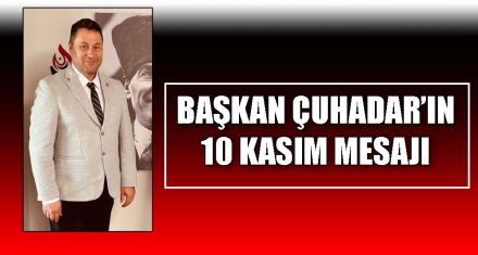 BAŞKAN ÇUHADAR'IN 10 KASIM MESAJI