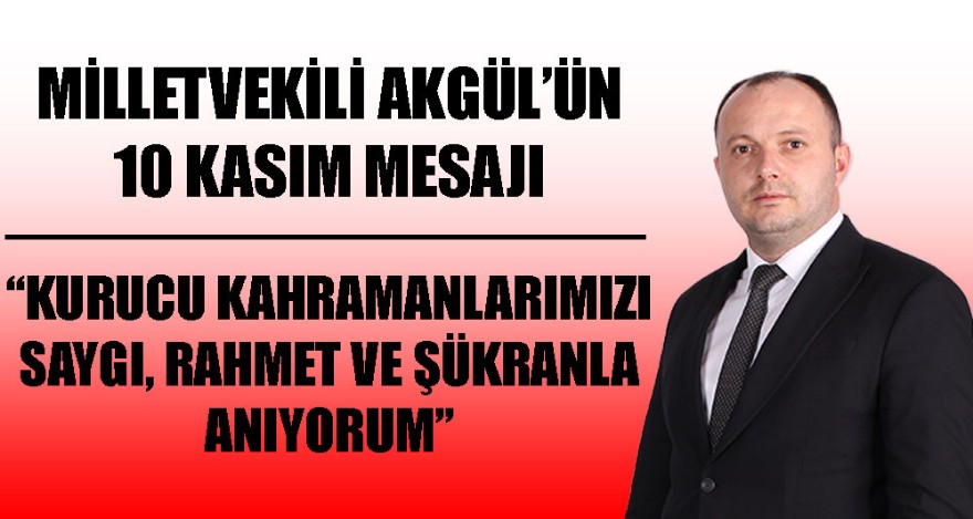 MİLLETVEKİLİ AKGÜL'ÜN 10 KASIM MESAJI