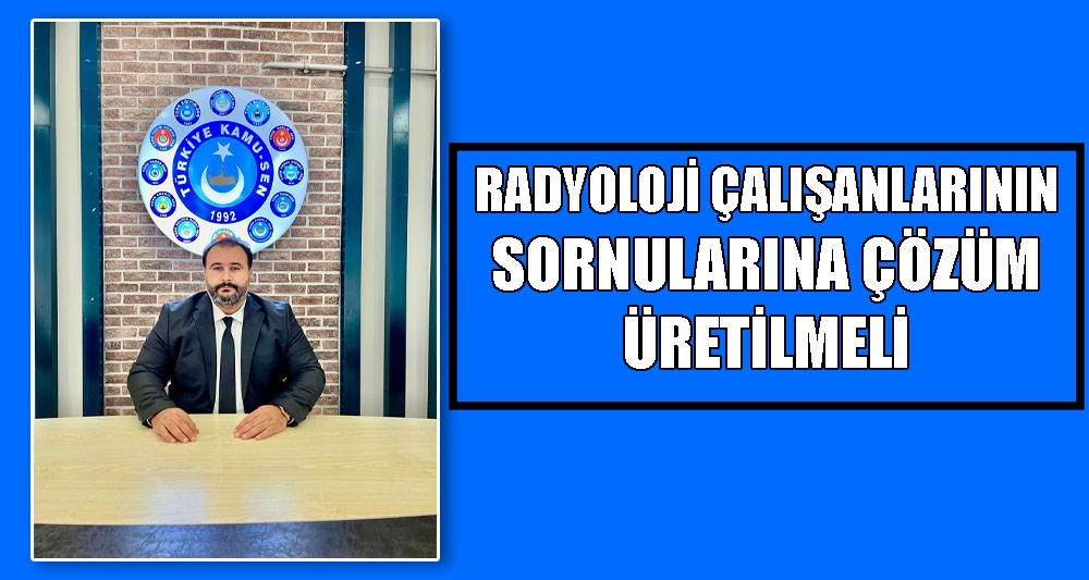 RADYOLOJİ ÇALIŞANLARININ SORNULARINA ÇÖZÜM ÜRETİLMELİ