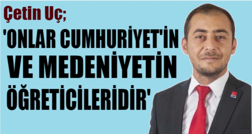 UÇ; ‘ONLAR CUMHURİYET'İN VE MEDENİYETİN ÖĞRETİCİLERİDİR'