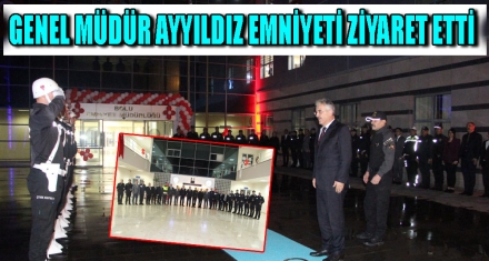 GENEL MÜDÜR AYYILDIZ EMNİYETİ ZİYARET ETTİ 