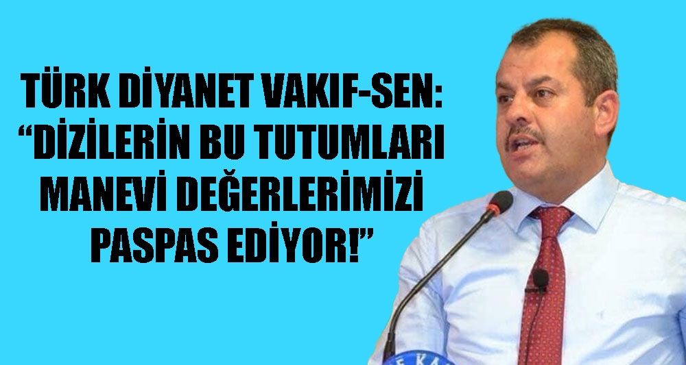 TÜRK DİYANET VAKIF-SEN; DİZİLERİN BU TUTUMLARI MANEVİ DEĞERLERİMİZİ PASPAS EDİYOR!