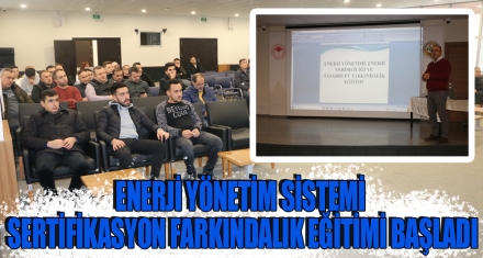 ENERJİ YÖNETİM SİSTEMİ SERTİFİKASYON FARKINDALIK EĞİTİMİ BAŞLADI