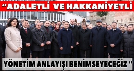 “ADALETLİ VE HAKKANİYETLİ BİR YÖNETİM ANLAYIŞI BENİMSEYECEĞİZ”