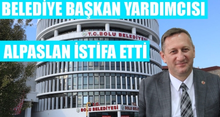 BELEDİYE BAŞKAN YARDIMCISI ALPASLAN GÖREVİNDEN İSTİFA ETTİ