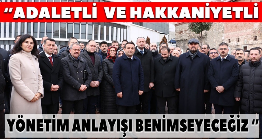 “ADALETLİ VE HAKKANİYETLİ BİR YÖNETİM ANLAYIŞI BENİMSEYECEĞİZ”