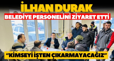 İLHAN DURAK BELEDİYE PERSONELİNİ ZİYARET ETTİ