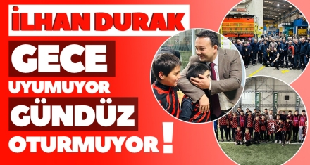 İLHAN DURAK GECE UYUMUYOR GÜNDÜZ OTURMUYOR!