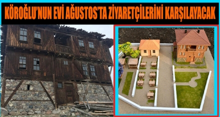 KÖROĞLU'NUN EVİ AĞUSTOS'TA ZİYARETÇİLERİNİ KARŞILAYACAK 