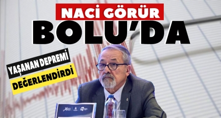 NACİ GÖRÜR BOLU'DA YAŞANAN DEPREMİ DEĞERLENDİRDİ 