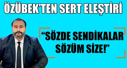 “SÖZDE SENDİKALAR SÖZÜM SİZE!”