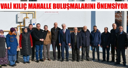 VALİ KILIÇ MAHALLE BULUŞMALARINI ÖNEMSİYOR