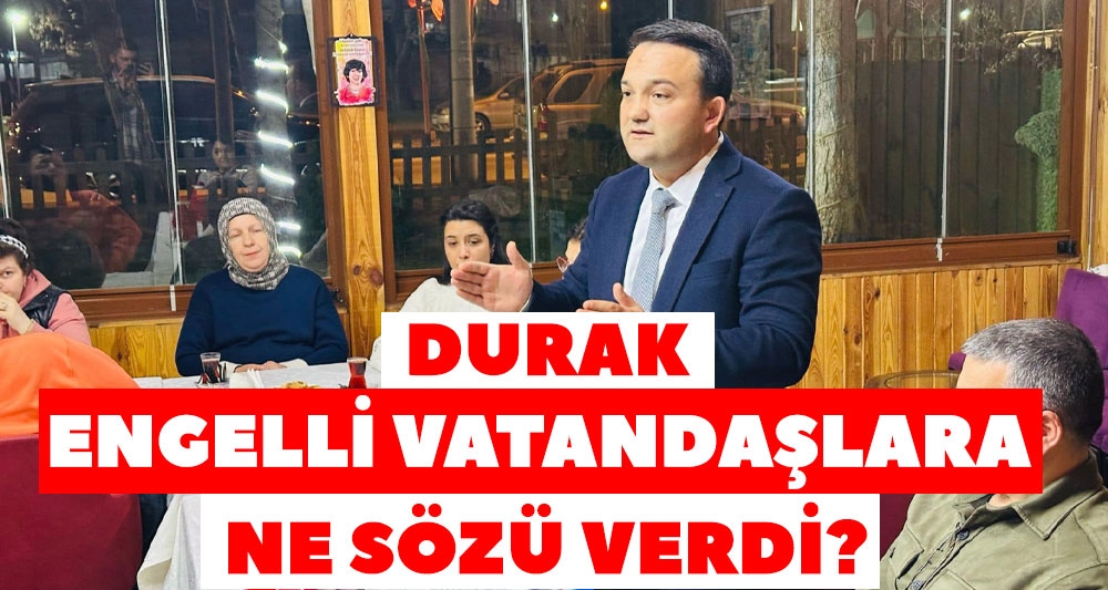 İLHAN DURAK ENGELLİ VATANDAŞLARA NE SÖZÜ VERDİ?