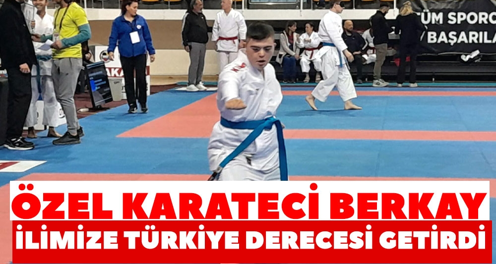ÖZEL KARATECİ BERKAY İLİMİZE TÜRKİYE DERECESİ GETİRDİ