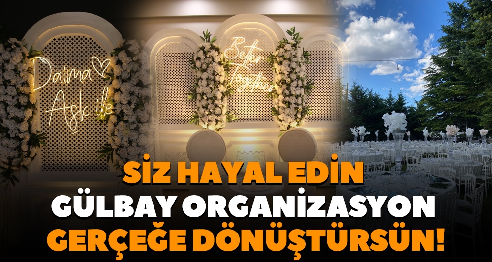 SİZ HAYAL EDİN GÜLBAY ORGANİZASYON GERÇEĞE DÖNÜŞTÜRSÜN