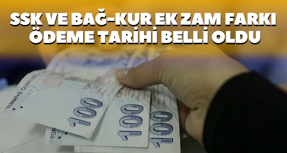 SSK VE BAĞ-KUR EK ZAM FARKI ÖDEME TARİHİ BELLİ OLDU