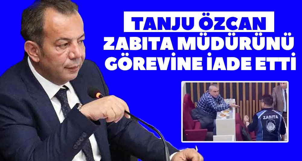 TANJU ÖZCAN, GÖREVİNE SON VERDİĞİ ZABITA MÜDÜRÜNÜ GÖREVİNE İADE ETTİ