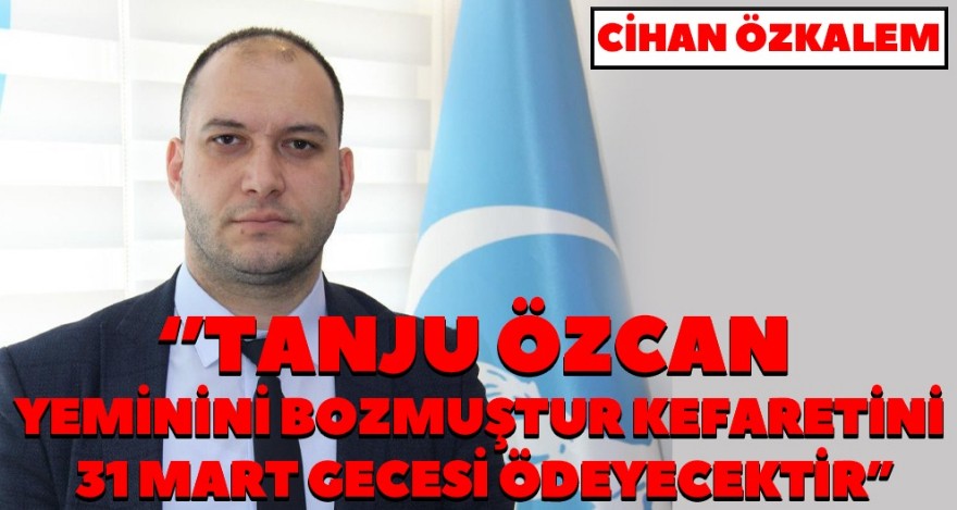 “TANJU ÖZCAN YEMİNİNİ BOZMUŞTUR KEFARETİNİ 31 MART GECESİ ÖDEYECEKTİR”