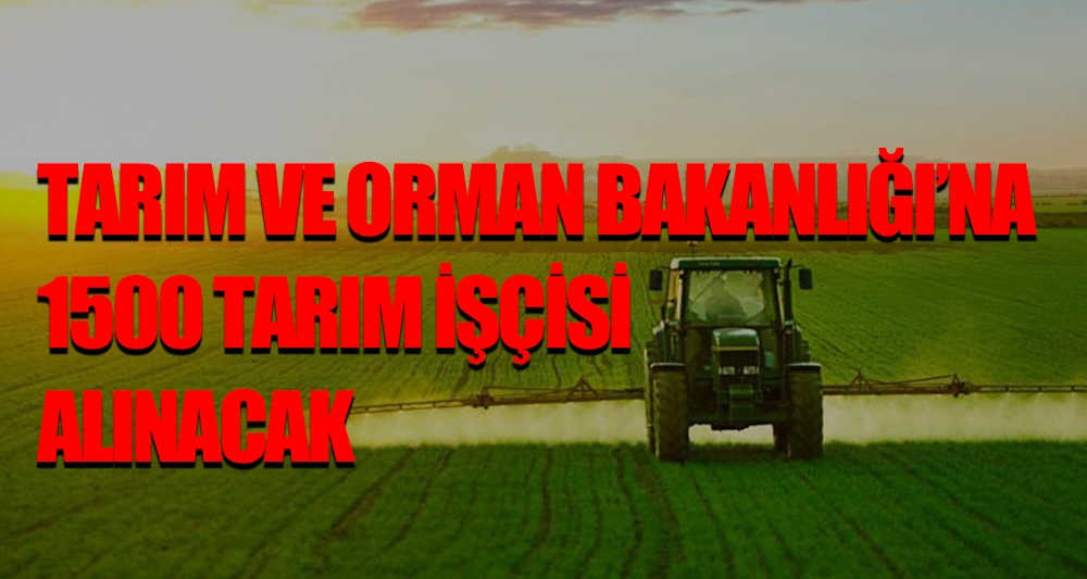 TARIM VE ORMAN BAKANLIĞI'NA  1500 TARIM İŞÇİSİ  ALINACAK