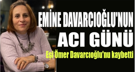 EMİNE DAVARCIOĞLU'NUN ACI GÜNÜ 