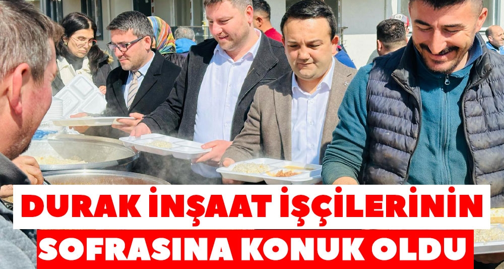 DURAK İNŞAAT İŞÇİLERİNİN SOFRASINA KONUK OLDU
