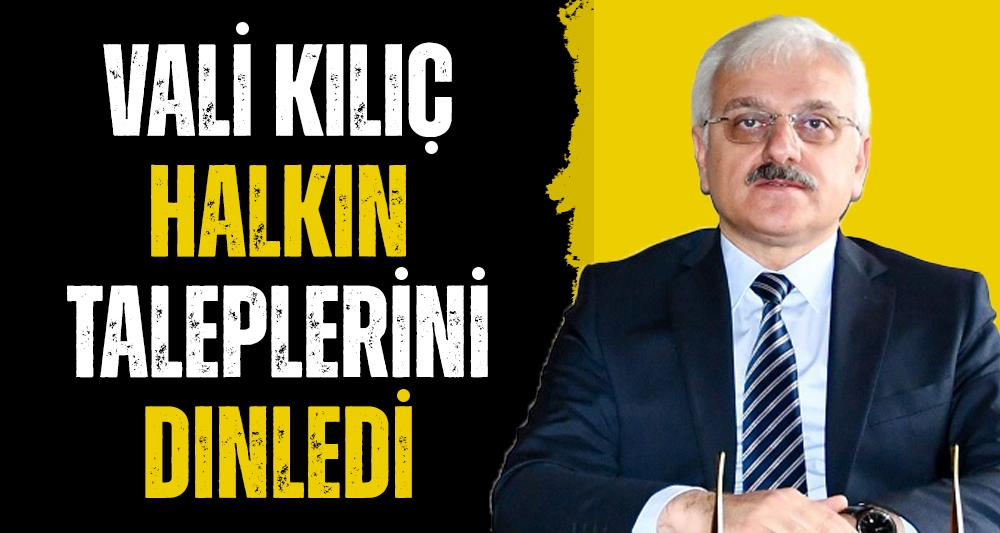VALİ KILIÇ HALKIN TALEPLERİNİ DİNLEDİ