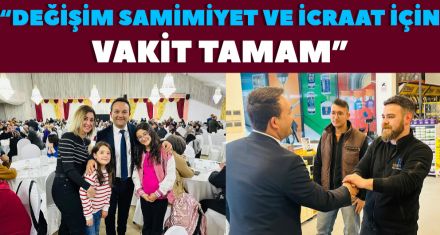 “DEĞİŞİM, SAMİMİYET VE İCRAAT İÇİN VAKİT TAMAM”