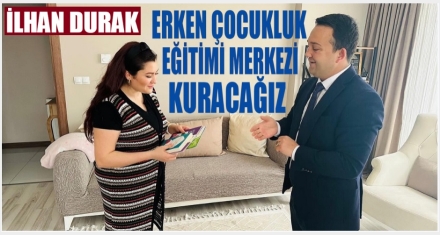DURAK “ERKEN ÇOCUKLUK EĞİTİMİ MERKEZİ KURACAĞIZ”