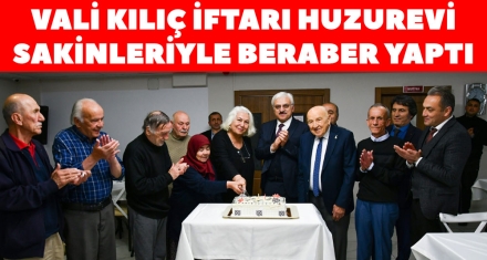 VALİ KILIÇ İFTARI HUZUREVİ SAKİNLERİYLE BERABER YAPTI