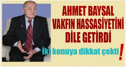 AHMET BAYSAL VAKFIN HASSASİYETİNİ DİLE GETİRDİ