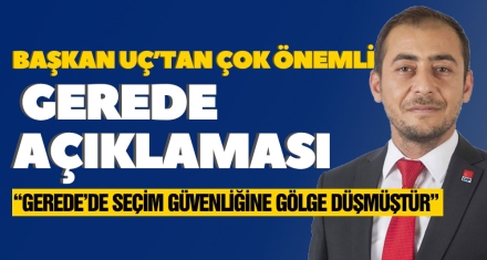 BAŞKAN UÇ'TAN ÇOK ÖNEMLİ GEREDE AÇIKLAMASI