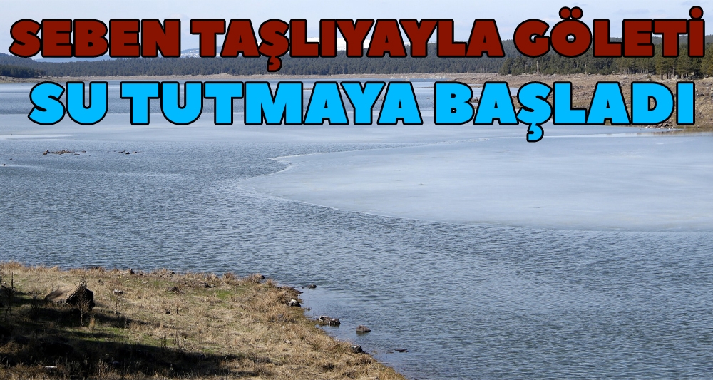 SEBEN TAŞLIYAYLA GÖLETİ SU TUTMAYA BAŞLADI