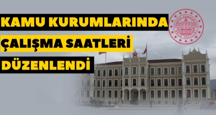 KAMU KURUMLARINDA ÇALIŞMA SAATLERİ DÜZENLENDİ