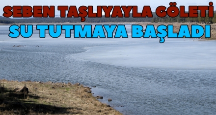 SEBEN TAŞLIYAYLA GÖLETİ SU TUTMAYA BAŞLADI