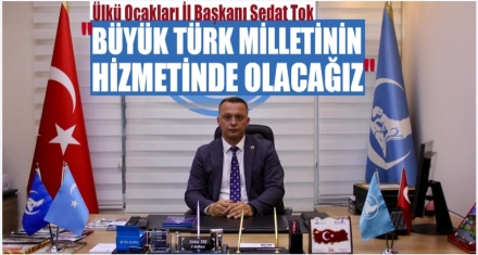 SEDAT TOK; ‘BÜYÜK TÜRK MİLLETİNİN HİZMETİNDE OLACAĞIZ'