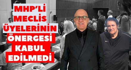 MHP'Lİ MECLİS ÜYELERİNİN ÖNERGESİ KABUL EDİLMEDİ