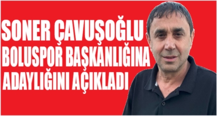 ÇAVUŞOĞLU ADAYLIĞINI AÇIKLADI 