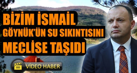 BİZİM İSMAİL GÖYNÜK'ÜN SU SIKINTISINI MECLİSE TAŞIDI