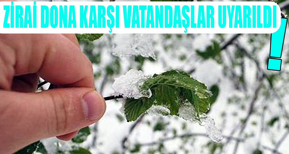 ZİRAİ DONA KARŞI VATANDAŞLAR UYARILDI!