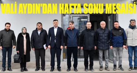 VALİ AYDIN'DAN HAFTA SONU MESAİSİ