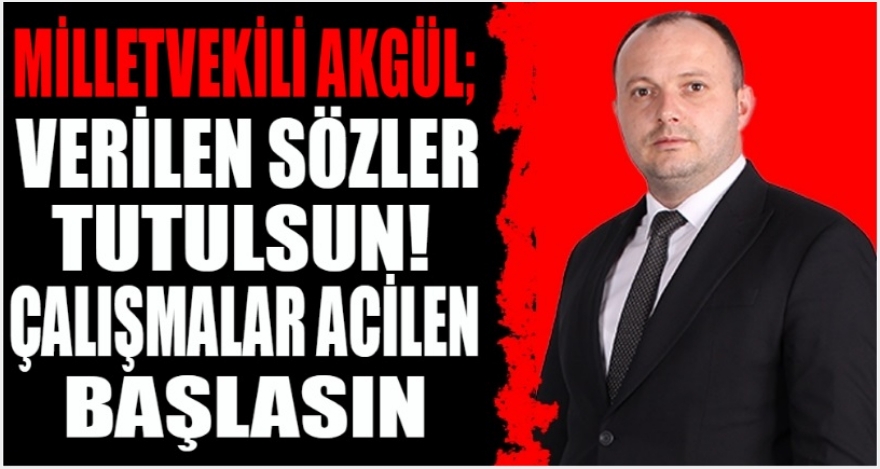 AKGÜL; ‘ÇALIŞMALARA BAŞLANMASINI BEKLİYORUZ'