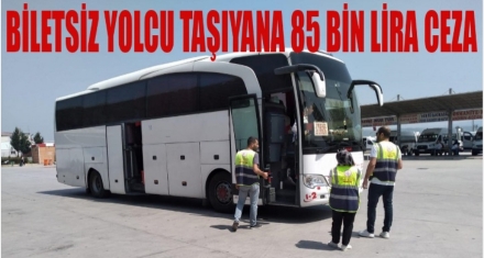 BİLETSİZ YOLCU TAŞIYANA 85 BİN LİRA CEZA GELİYOR