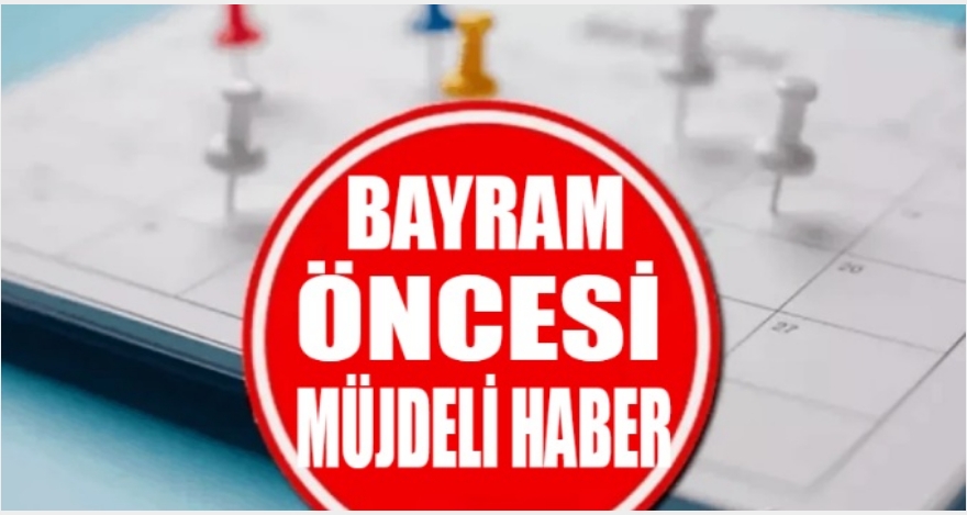 BAYRAM ÖNCESİ MÜJDELİ HABER GELDİ